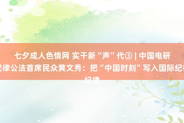 七夕成人色情网 实干新“声”代③ | 中国电研纪律公法首席民众黄文秀：把“中国时刻”写入国际纪律