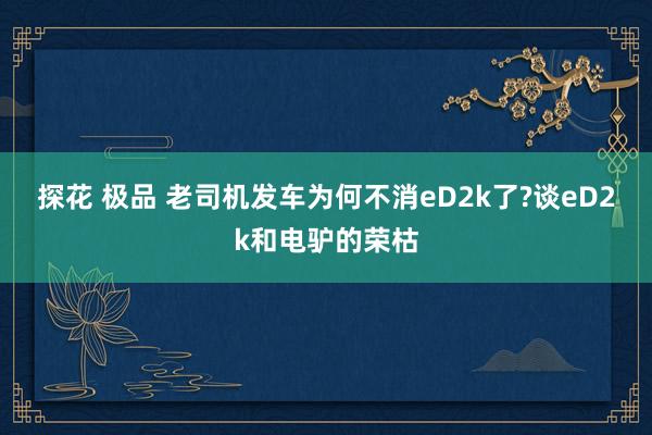 探花 极品 老司机发车为何不消eD2k了?谈eD2k和电驴的荣枯