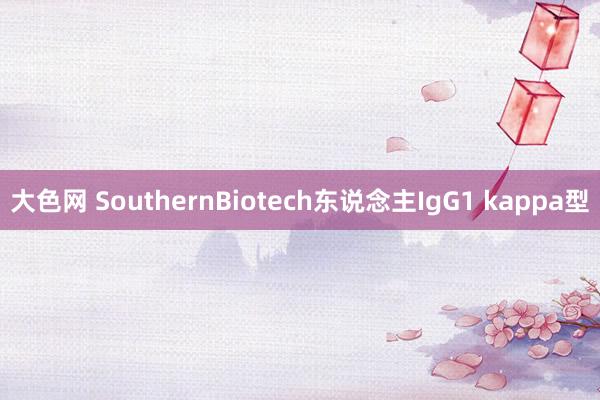 大色网 SouthernBiotech东说念主IgG1 kappa型